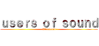ｕｓｅｒｓ ｏｆ ｓｏｕｎｄ (~Ultrasound~)