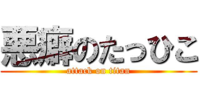 悪癖のたっひこ (attack on titan)