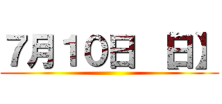 ７月１０日 【日】 ()