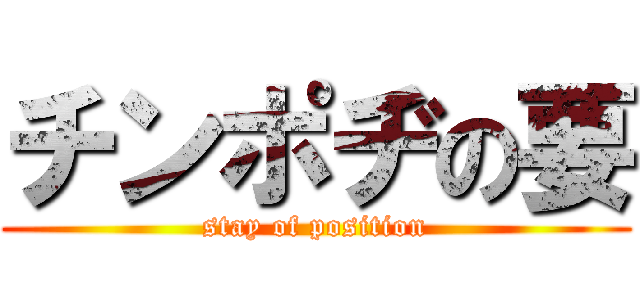 チンポヂの要 (stay of position)