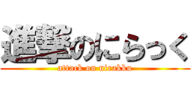 進撃のにらっく (attack on nirakku)