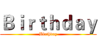 Ｂｉｒｔｈｄａｙ (Birthday)