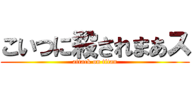 こいつに殺されまあス (attack on titan)