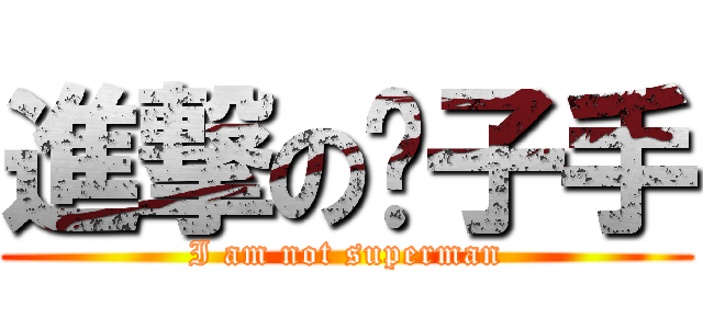 進撃の瞄子手 (I am not superman)