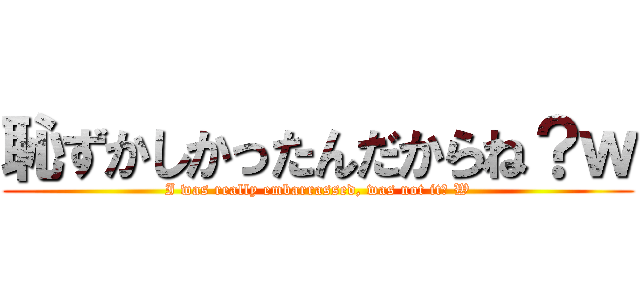 恥ずかしかったんだからね？ｗ (I was really embarrassed, was not it? W)