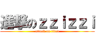 進撃のｚｚｉｚｚｉ (attack on titan)