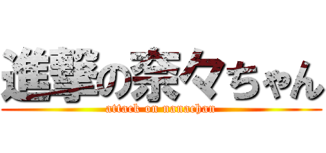 進撃の奈々ちゃん (attack on nanachan)