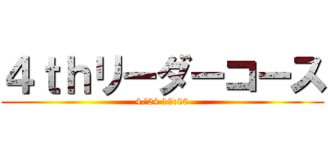 ４ｔｈリーダーコース (4/24 19:00)
