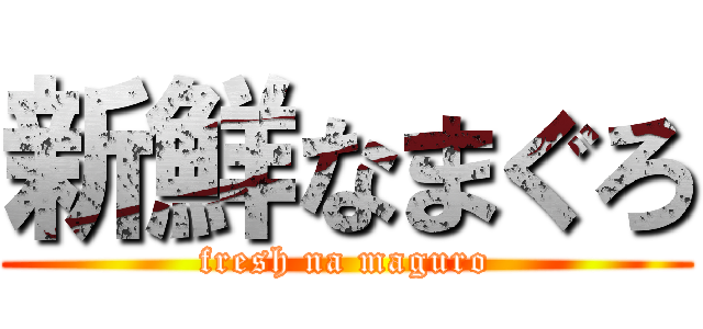 新鮮なまぐろ (fresh na maguro)