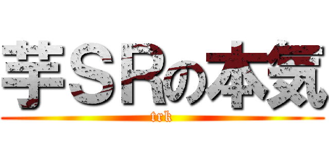 芋ＳＲの本気 (trk)