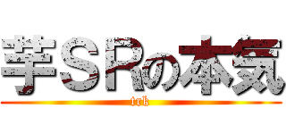 芋ＳＲの本気 (trk)