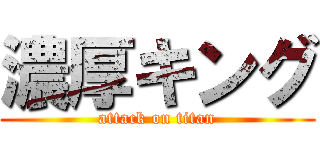 濃厚キング (attack on titan)