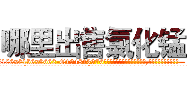 哪里出售氯化锰 (哪里出售氯化锰【电.话186x0156x9662-Q194843976林氏药业】我们做的是长期生意,靠的是老客户长期支持
参考消息网2月20日报道 韩媒称，“剩女多、离婚率高的城市，房价一定会上涨。”这是中国经济学家金岩石2016年12月参加在上海举行的房地产相关论坛时说的话。
)