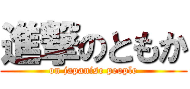 進撃のともか (on japanise people)