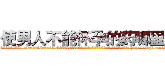 使男人不能怀孕的药哪里买 (使男人不能怀孕的药哪里买【电-186x2687x6963-Q278180069元-吉-药-业】我们做的是长期生意,靠的是老客户长期支持 http://sngk.net/B0Me2A
)