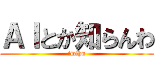 ＡＩとか知らんわ (imihu)