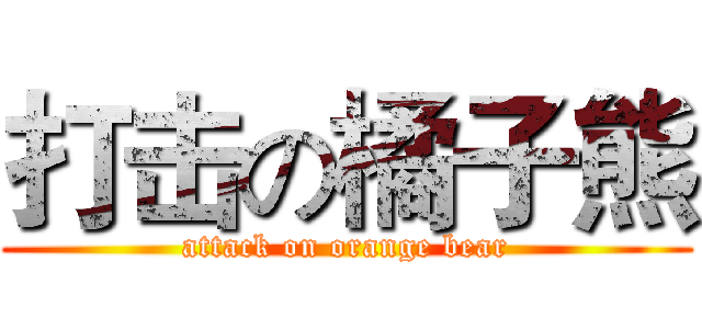 打击の橘子熊 (attack on orange bear)