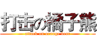 打击の橘子熊 (attack on orange bear)
