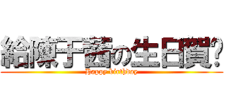 給陳于茜の生日賀卡 (Happy birthday)