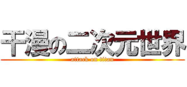 干漫の二次元世界 (attack on titan)