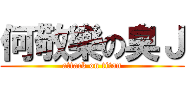 何敬樂の臭Ｊ (attack on titan)