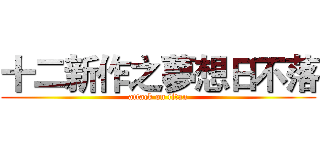 十二新作之夢想日不落 (attack on titan)