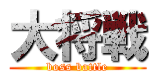 大将戦 (boss battle)