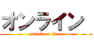 オンライン  (attack on titan)