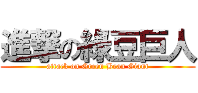 進撃の綠豆巨人 (attack on Green Bean Giant)