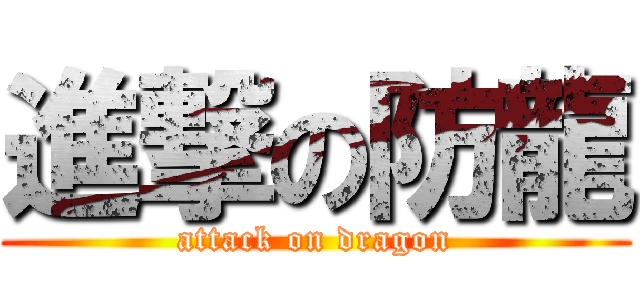 進撃の防龍 (attack on dragon)