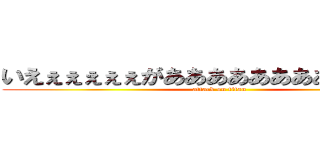いえぇぇぇぇぇがあああああああああああああ (attack on titan)