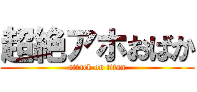 超絶アホおばか (attack on titan)