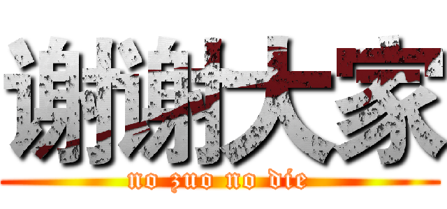 谢谢大家 (no zuo no die)