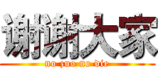 谢谢大家 (no zuo no die)
