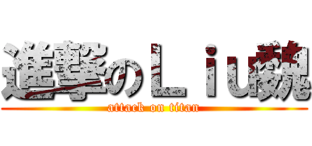 進撃のＬｉｕ魏 (attack on titan)