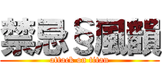 禁忌§風韻 (attack on titan)