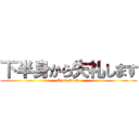 下半身から失礼します (Come from )