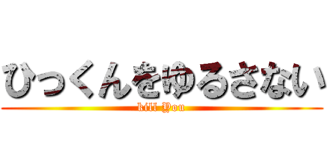 ひっくんをゆるさない (kill You)