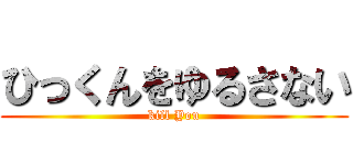 ひっくんをゆるさない (kill You)