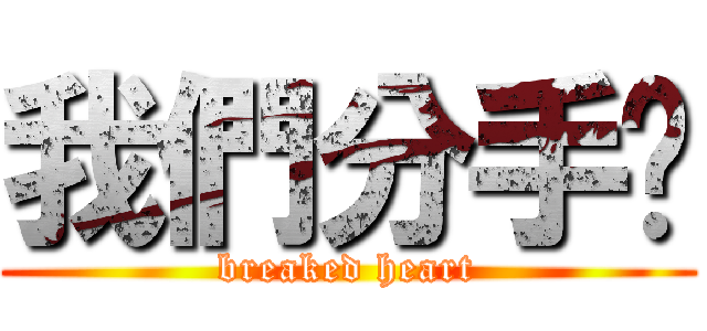 我們分手吧 (breaked heart)