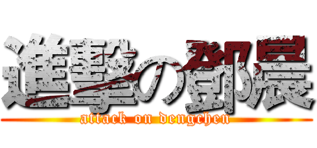 進擊の鄧晨 (attack on dengchen)