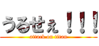 うるせぇ！！！ (attack on titan)