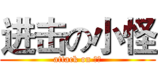 进击の小怪 (attack on 小怪)
