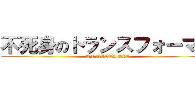 不死身のトランスフォーマー (TF NEVER DIE)
