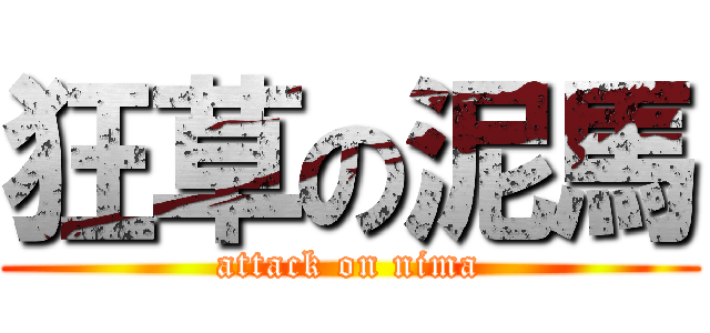 狂草の泥馬 (attack on nima)