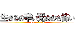 生きるの辛い死ぬのも怖い (attack on titan)