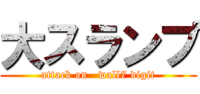 大スランプ (attack on   wall7 digit)
