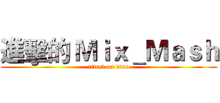 進擊的 Ｍｉｘ＿Ｍａｓｈ (attack on titan)