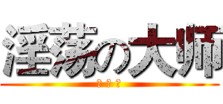淫荡の大师 (蔡 泽 炬)