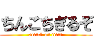 ちんこちぎるぞ (attack on titan)